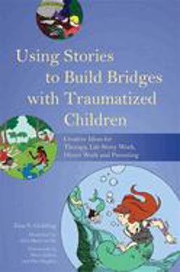 Using Stories to Build Bridges with Traumatized Children Creative Ideas for Therapy, Life Story Work, Direct Work and Parenting  9781849055406 Front Cover