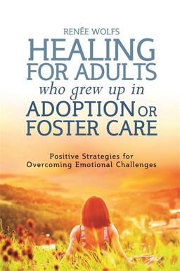 Healing for Adults Who Grew up in Adoption or Foster Care Positive Strategies for Overcoming Emotional Challenges  9781849055550 Front Cover