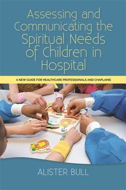 Assessing and Communicating the Spiritual Needs of Children in Hospital A New Guide for Healthcare Professionals and Chaplains  9781849056373 Front Cover