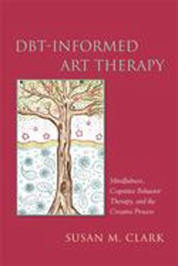 DBT-Informed Art Therapy Mindfulness, Cognitive Behavior Therapy, and the Creative Process 2016 9781849057332 Front Cover