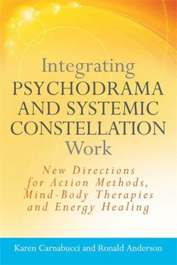 Integrating Psychodrama and Systemic Constellation Work New Directions for Action Methods, Mind-Body Therapies and Energy Healing  9781849058544 Front Cover