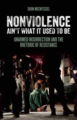 Nonviolence Ain't What It Used to Be Unarmed Insurrection and the Rhetoric of Resistance  9781849352291 Front Cover