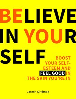 Believe in Yourself Boost Your Self-Esteem and Feel Good in the Skin You're In  9781849539494 Front Cover