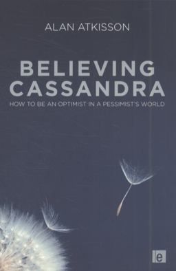 Believing Cassandra How to Be an Optimist in a Pessimist's World 2nd 9781849711722 Front Cover