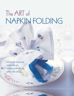 Art of Napkin Folding Includes 20 Step-By-step Napkin Folds Plus Finishing Touches for the Perfect Table Setting  9781849759748 Front Cover