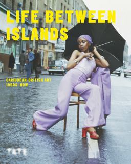 Life Between Islands: Caribbean-British Art 1950s - Now Life Between Islands: Caribbean-British Art 1950s - Now