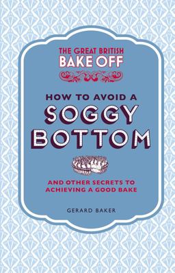 Great British Bake off: How to Avoid a Soggy Bottom And Other Secrets to Achieving a Good Bake  9781849905893 Front Cover