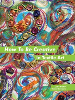 How to Be Creative in Textile Art  9781849940061 Front Cover