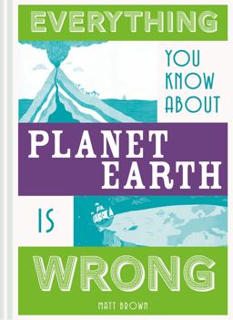 Everything You Know about Planet Earth Is Wrong