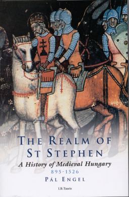 Realm of St Stephen A History of Medieval Hungary, 895-1526  9781850439776 Front Cover