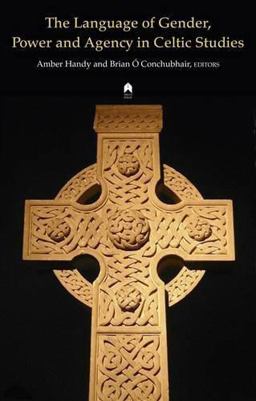 The Language of Gender, Power and Agency in Celtic Studies The Language of Gender, Power and Agency in Celtic Studies