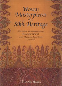 Woven Masterpieces of Sikh Heritage The Stylistic Development of the Kashmir Shawl under Maharaja Ranjit 1780-1839  9781851495986 Front Cover
