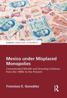 Mexico under Misplaced Monopolies Concentrated Wealth and Growing Violence, from the 1980s to the Present  9781857439656 Front Cover