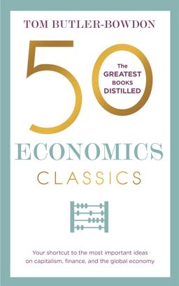 50 Economics Classics Your Shortcut to the Most Important Ideas on Capitalism, Finance, and the Global Economy  9781857886733 Front Cover