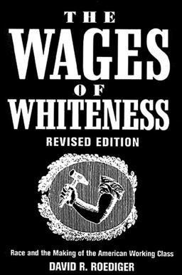 The Wages of Whiteness The Wages of Whiteness