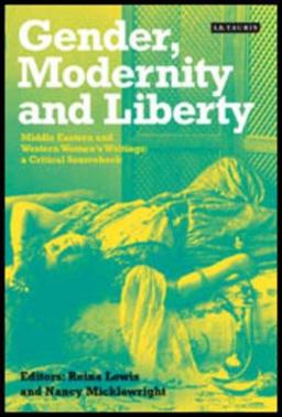 Gender, Modernity and Liberty Middle Eastern and Western Women's Writings, a Critical Sourcebook  9781860649578 Front Cover