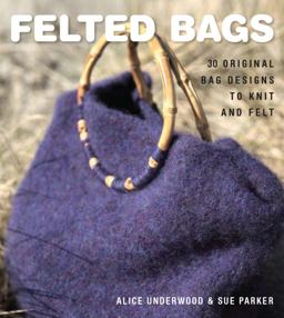 Felted Bags 30 Original Bag Designs to Knit and Felt  9781861086549 Front Cover