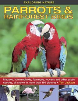 Exploring Nature Macaws, Hummingbirds, Flamingos, Toucans and Other Exotic Species, All Shown in More Than 180 Pictures: Parrots and Rainforest Birds  9781861473295 Front Cover
