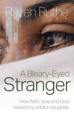 Bleary-Eyed Stranger How Faith, Love and God Healed My Addict Daughter 2021 9781861518569 Front Cover