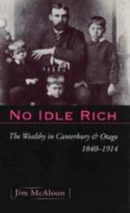 No Idle Rich The Wealthy in Canterbury and Otago 1840-1914  9781877276231 Front Cover