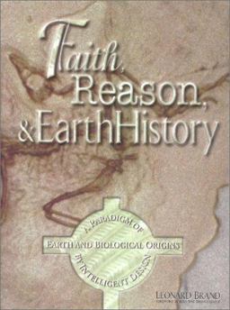 Faith, Reason and Earth History A Paradigm of Earth and Biological Origins by Intelligent Design  9781883925154 Front Cover
