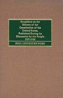 Pamphlets on the Constitution of the United States, Published During Its Discussion by the People, 1787-1788; 1888
