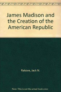 James Madison and the Creation of the American Republic James Madison and the Creation of the American Republic