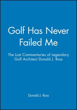 Golf Has Never Failed Me The Lost Commentaries of Legendary Golf Architect Donald J. Ross  9781886947108 Front Cover
