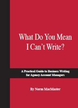 What Do You Mean I Can't Write? A Practical Guide to Business Writing for Agency Account Managers  9781887229296 Front Cover