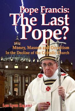 Pope Francis: the Last Pope? Money, Masons and Occultism in the Decline of the Catholic Church  9781888729542 Front Cover
