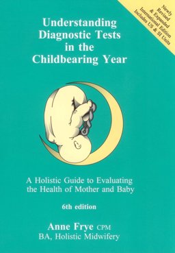 Understanding Diagnostic Tests in the Childbearing Year, 6th Ed A Holistic Guide to Evaluating the Health of Mother and Baby 6th 9781891145506 Front Cover