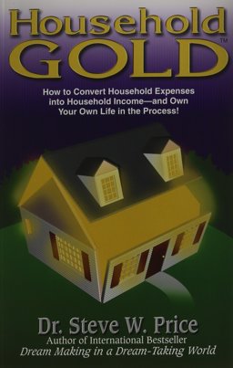 Household Gold How to Convert Household Expenses into Household Income - and Own Your Own Life in the Process  9781891279133 Front Cover