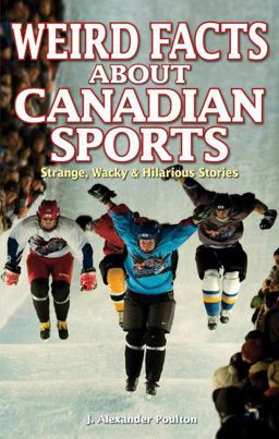Weird Facts about Canadian Sports Strange, Wacky and Hilarious Stories  9781897277324 Front Cover