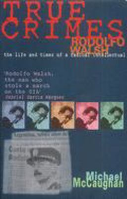 True Crimes Rodolfo Walsh and the Role of the Intellectual in Latin American Politics  9781899365432 Front Cover