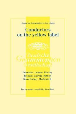 Conductors on the Yellow Label [Deutsche Grammophon] 8 Discographies Fritz Lehmann, Ferdinand Leitner, Ferenc Fricsay, Eugen Jochum, Leopold Ludwig