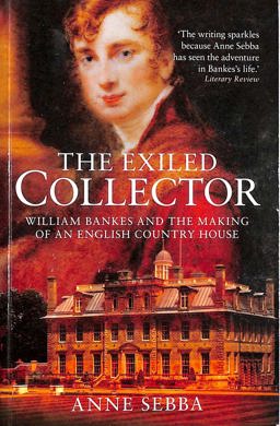 Exiled Collector William Bankes and the making of an English Country House  9781904349679 Front Cover
