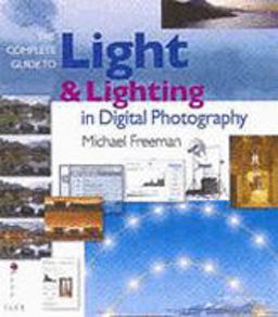The Complete Guide to Light and Lighting in Digital Photography The Complete Guide to Light and Lighting in Digital Photography