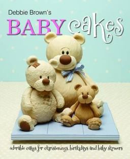 Debbie Brown's Baby Cakes Adorable Cakes for Christenings, Birthdays and Baby Showers 2012 9781905113286 Front Cover