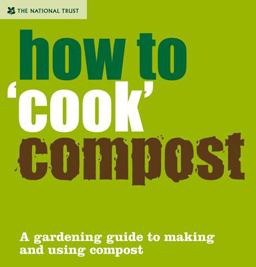 How to 'Cook' Compost: a Gardening Guide to Making and Using Compost (National Trust Home and Garden)