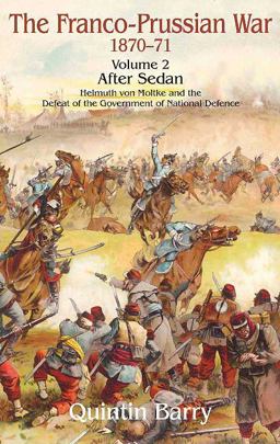 Franco-Prussian War 1870-1871 Volume 2 - after Sedan: Helmuth Von Moltke and the Defeat of the Government of National Defence  9781906033460 Front Cover