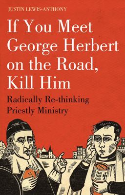 If You Meet George Herbert on the Road, Kill Him Radically Re-Thinking Priestly Ministry  9781906286170 Front Cover