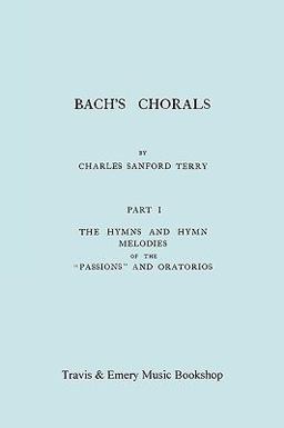 Bach's Chorals Part 1 - the Hymns and Hymn Melodies of the Passions and Oratorios [Facsimile of 1915 Edition]