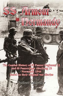 Waffen-SS Armour in Normandy The Combat History of SS Panzer Regiment 12 and SS Panzerjï¿½ger Abteilung 12, Normandy 1944, Based on Their Original War Diaries  9781907677243 Front Cover