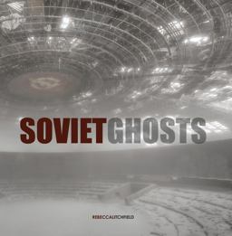 Soviet Ghosts: the Soviet Union Abandoned A Communist Empire in Decay  9781908211163 Front Cover