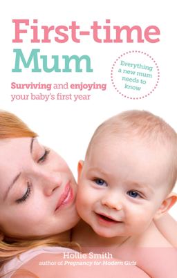 First-Time Mum Surviving and Enjoying Your Baby's First Year  9781908281111 Front Cover