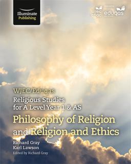 WJEC/Eduqas Religious Studies for A Level Year 1 and AS: Philosophy of Religion and Religion Ethics WJEC/Eduqas Religious Studies for A Level Year 1 and AS: Philosophy of Religion and Religion Ethics