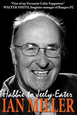 From Habbie to Jeely-Eater - Ian Miller an Autobiography From Habbie to Jeely-Eater - Ian Miller an Autobiography