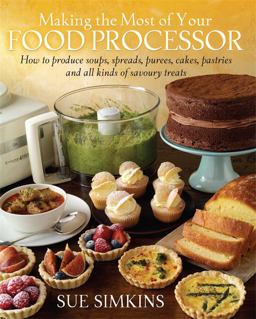 Making the Most of Your Food Processor: How to Produce Soups, Spreads, Purees, Cakes, Pastries and all kinds of Savoury Treats  9781908974112 Front Cover