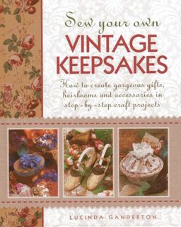 Sew Your Own Vintage Keepsakes How to Create Gorgeous Gifts, Heirlooms and Accessories in Step-By-Step Craft Projects  9781908991270 Front Cover