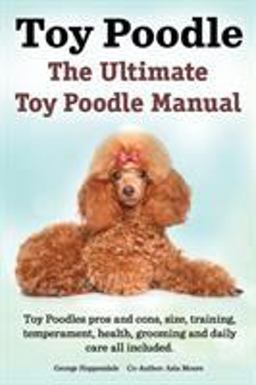 Toy Poodles. the Ultimate Toy Poodle Manual. Toy Poodles Pros and Cons, Size, Training, Temperament, Health, Grooming, Daily Care All Included 1st 9781909151390 Front Cover
